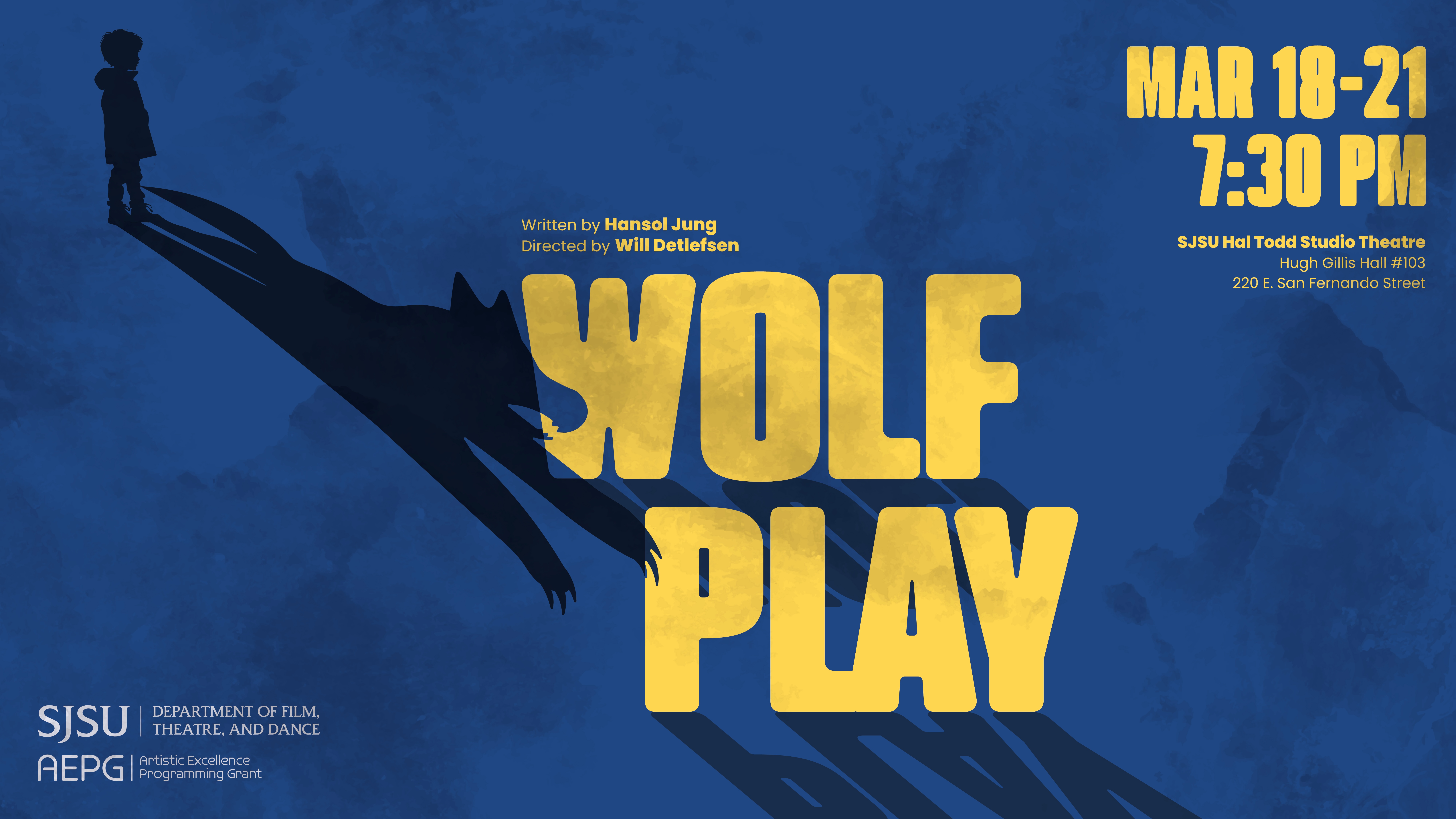 Wolf Play Title Card The title card image for the play "Wolf Play." Image depicts the text "Wolf Play, written by Hansol Jung and directed by Will Detlefsen. March 18th through the 21st. SJSU Hal Todd Studio Theatre, Hugh Gillis Hall #103, 220 E. San Fernando Street." On the image, a sillhouette of a young boy stands on the upper left corner, his shadow descending downwards in the shape of a wolf.